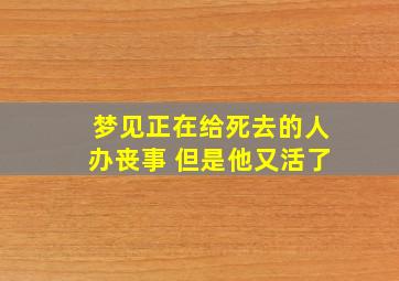 梦见正在给死去的人办丧事 但是他又活了